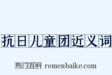 抗日儿童团近义词是什么意思的图片